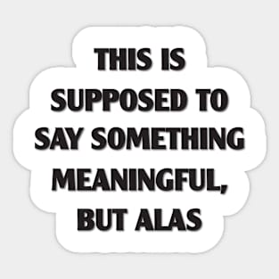 Supposed to Say Something Meaningful Sticker